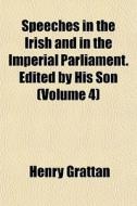 Speeches In The Irish And In The Imperial Parliament. Edited By His Son (volume 4) di Henry Grattan edito da General Books Llc