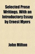 Selected Prose Writings. With An Introdu di John Milton edito da General Books