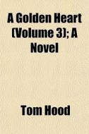 A Golden Heart Volume 3 ; A Novel di Tom Hood edito da General Books