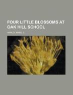 Four Little Blossoms At Oak Hill School di Mabel C. Hawley edito da Rarebooksclub.com