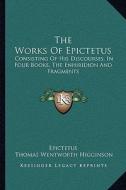 The Works of Epictetus: Consisting of His Discourses, in Four Books, the Enhiridion and Fragments di Epictetus edito da Kessinger Publishing