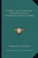Science and Christian Tradition Essays Authorized Edition (1896) di Thomas H. Huxley edito da Kessinger Publishing