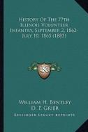 History of the 77th Illinois Volunteer Infantry, September 2, 1862-July 10, 1865 (1883) di William H. Bentley edito da Kessinger Publishing