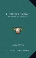 George Gissing: An Appreciation (1922) di May Yates edito da Kessinger Publishing