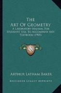 The Art of Geometry: A Laboratory Manual for Students' Use, to Accompany Any Textbook (1905) di Arthur Latham Baker edito da Kessinger Publishing