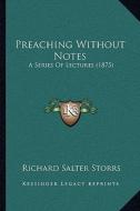 Preaching Without Notes: A Series of Lectures (1875) di Richard Salter Storrs edito da Kessinger Publishing