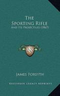 The Sporting Rifle: And Its Projectiles (1867) di James Forsyth edito da Kessinger Publishing