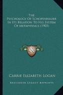 The Psychology of Schopenhauer in Its Relation to His System of Metaphysics (1903) di Carrie Elizabeth Logan edito da Kessinger Publishing