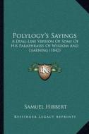 Polylogy's Sayings: A Dual-Line Version of Some of His Paraphrases of Wisdom and Learning (1842) di Samuel Hibbert edito da Kessinger Publishing