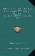 Recherches Historiques Sur La Ville D'Orleans, Part 2, V1: Du 4 Janvier 1789 Au 10 Mai 1800 (1838) di Denis Lottin edito da Kessinger Publishing