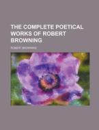The Complete Poetical Works of Robert Browning di Robert Browning edito da Rarebooksclub.com