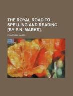 The Royal Road to Spelling and Reading [By E.N. Marks]. di Edward N. Marks edito da Rarebooksclub.com