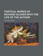 Poetical Works of Richard Glover with the Life of the Author di Richard Glover edito da Rarebooksclub.com