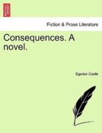 Consequences. A novel. Vol. III. di Egerton Castle edito da British Library, Historical Print Editions