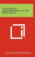 A History of Transportation in the Ohio Valley di Charles Henry Ambler edito da Literary Licensing, LLC