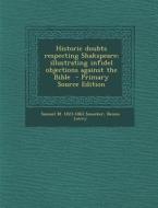 Historic Doubts Respecting Shakspeare; Illustrating Infidel Objections Against the Bible di Samuel M. 1823-1863 Smucker, Benno Loewy edito da Nabu Press