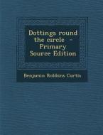 Dottings Round the Circle di Benjamin Robbins Curtis edito da Nabu Press