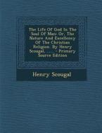 The Life of God in the Soul of Man: Or, the Nature and Excellency of the Christian Religion. by Henry Scougal, ...... di Henry Scougal edito da Nabu Press