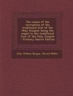 The Causes of the Corruption of the Traditional Text of the Holy Gospels; Being the Sequel to the Traditional Text of the Holy Gospels - Primary Sourc di John William Burgon, Edward Miller edito da Nabu Press