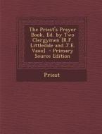 The Priest's Prayer Book, Ed. by Two Clergymen [R.F. Littledale and J.E. Vaux]. di Priest edito da Nabu Press