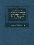 Das Leben Des Generals Friedrich Von Gagern, Erster Band - Primary Source Edition di Heinrich Gagern edito da Nabu Press