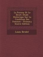 La Femme Et Le Droit: Etude Historique Sur La Condition Des Femmes - Primary Source Edition di Louis Bridel edito da Nabu Press