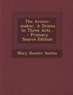 The Arrow-Maker, a Drama in Three Acts... - Primary Source Edition di Mary Hunter Austin edito da Nabu Press