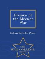 History Of The Mexican War - War College Series di Cadmus Marcellus Wilcox edito da War College Series