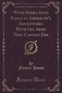 With Serbia Into Exile An American's Adventures With The Army That Cannot Die (classic Reprint) di Fortier Jones edito da Forgotten Books
