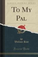 To My Pal (classic Reprint) di Wallace Rice edito da Forgotten Books