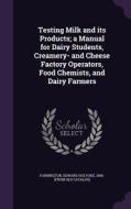 Testing Milk And Its Products; A Manual For Dairy Students, Creamery- And Cheese Factory Operators, Food Chemists, And Dairy Farmers edito da Palala Press