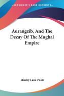 Aurangzib, and the Decay of the Mughal Empire di Stanley Lane-Poole edito da Kessinger Publishing
