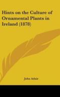 Hints on the Culture of Ornamental Plants in Ireland (1878) di John Adair edito da Kessinger Publishing