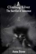 Climbing Silver: The Sacrifice of Innocence di Anna Stone edito da Createspace