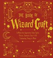 The Book of Wizard Craft: In Which the Apprentice Finds Spells, Potions, Fantastic Tales & 50 Enchanting Things to Make di Sterling Publishing Company edito da STERLING PUB
