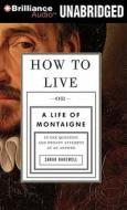 How to Live: Or a Life of Montaigne in One Question and Twenty Attempts at an Answer di Sarah Bakewell edito da Brilliance Audio