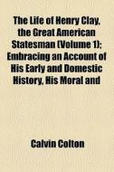 The Life Of Henry Clay, The Great American Statesman di Calvin Colton edito da General Books Llc