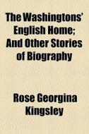 The Washingtons' English Home di Rose Georgina Kingsley edito da General Books Llc