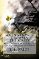 When a Flower Grows in the Street: What I Learned During My First Year of Teaching in the Region di L. L. Price edito da Createspace