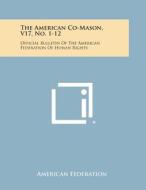 The American Co-Mason, V17, No. 1-12: Official Bulletin of the American Federation of Human Rights di American Federation edito da Literary Licensing, LLC