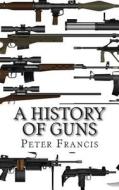 A History of Guns di Peter Francis edito da Createspace