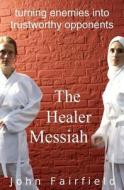 The Healer Messiah: Turning Enemies Into Trustworthy Opponents di John Fairfield edito da Createspace