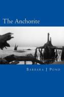 The Anchorite: And Other Tales di Barbara J. Pond edito da Createspace