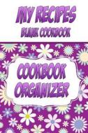 My Recipes Blank Cookbook, Cookbook Organizer: Make Your Own Cookbook. a Blank Recipe Book to Write in Your Own Recipes di Debbie Miller edito da Createspace