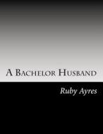 A Bachelor Husband di Ruby M. Ayres edito da Createspace