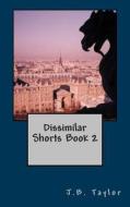 Dissimilar Shorts Book 2 di J. B. Taylor edito da Createspace