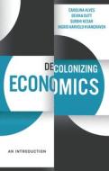 Decolonizing Economics di Carolina Alves, Devika Dutt, Surbhi Kesar, Ingrid H. Kvangraven edito da Polity Press