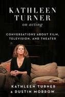 Kathleen Turner on Acting di Kathleen Turner, Dustin Morrow edito da Skyhorse Publishing