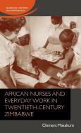 African Nurses and Everyday Work in Twentieth-Century Zimbabwean Hospitals: Fighting Illness di Clement Masakure edito da MANCHESTER UNIV PR