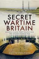Secret Wartime Britain di Colin Philpott edito da Pen & Sword Books Ltd